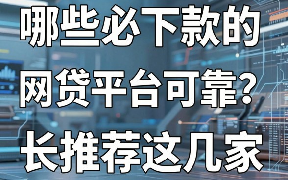哪些必下款的网贷平台可靠?长期实测后强烈推荐这几家!