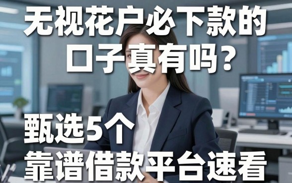 无视花户必下款的口子真有吗?甄选5个靠谱借款平台速看