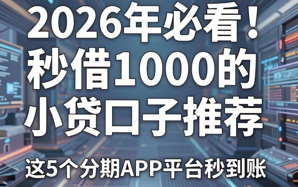 2026年必看!秒借1000的小贷口子推荐,这5个分期APP平台秒到账!