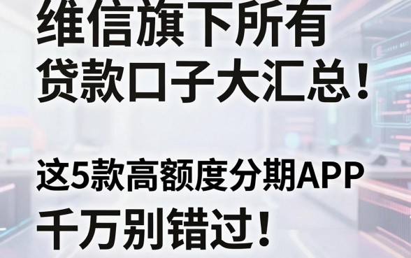 维信旗下所有贷款口子大汇总!这5款高额度分期APP千万别错过