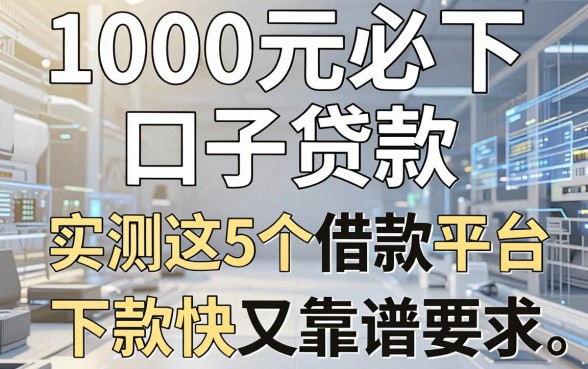 1000元必下口子贷款，实测这5个借款平台下款快又靠谱！