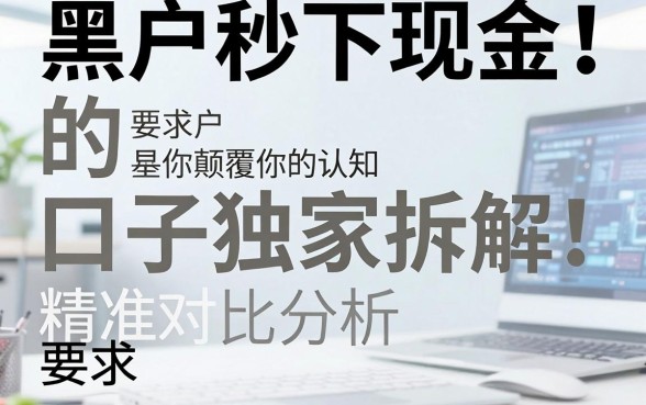 黑户秒下现金的口子独家拆解!精准对比分析,颠覆你的认知!