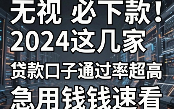 无视黑白必下款！2024这几家贷款口子通过率超高，急用钱速看