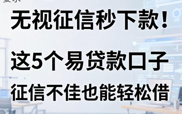 无视征信秒下款!这5个易贷款口子,征信不佳也能轻松借!
