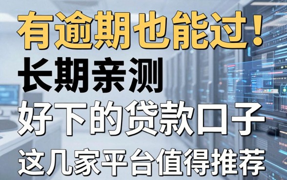 有逾期也能过!长期亲测好下的贷款口子,这几家平台值得推荐