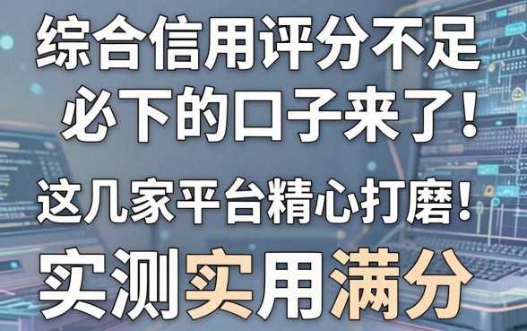 综合信用评分不足必下的口子来了!这几家平台精心打磨,实测实用满分!