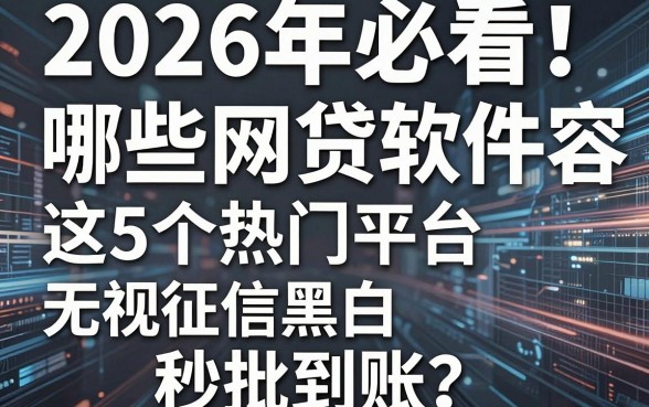 2026年必看!哪些网贷软件容易下款?这5个热门平台无视征信黑白,秒批到账!
