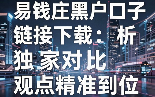 易钱庄黑户口子链接下载:独家对比分析,观点精准到位!