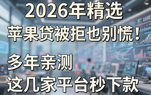 2026年精选：苹果贷被拒也别慌！多年亲测这几家平台秒下款