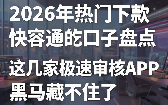 2026年热门下款快容易通吃的口子盘点,这几家极速审核APP黑马藏不住了!