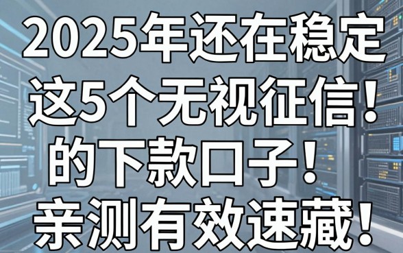 2025年还在稳定下款!这5个无视征信的下款口子,亲测有效速藏!