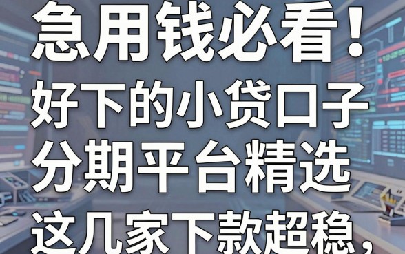 急用钱必看!好下的小贷口子分期平台精选,这几家下款超稳