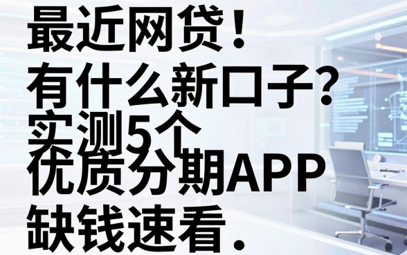 最近网贷有什么新口子?实测5个优质分期APP,缺钱速看!