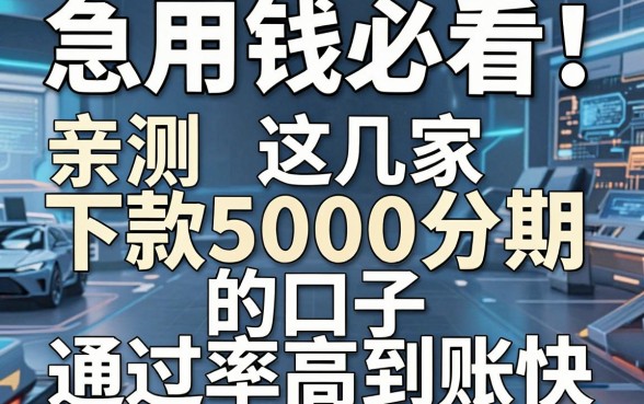 急用钱必看!亲测这几家下款5000分期的口子,通过率高到账快