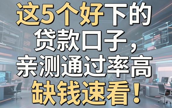 这5个好下的贷款口子，亲测通过率高，缺钱速看！