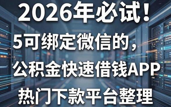 2026年必试!5个可绑定微信的公积金快速借钱APP,热门下款平台整理