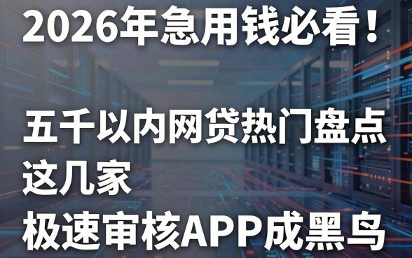 2026年急用钱必看!五千以内网贷热门盘点,这几家极速审核APP成黑马!