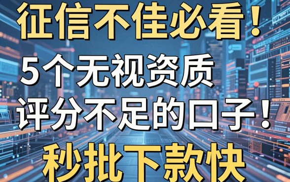 征信不佳必看!5个无视资质评分不足的口子,秒批下款快