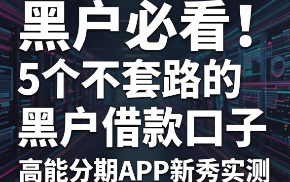 黑户必看!5个不套路的黑户借款口子,高能分期APP新秀实测