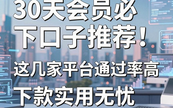 30天会员必下口子推荐!这几家平台通过率高,下款实用无忧