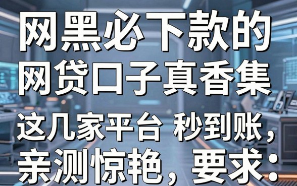 网黑必下款的网贷口子真香合集,这几家平台秒到账,亲测惊艳!