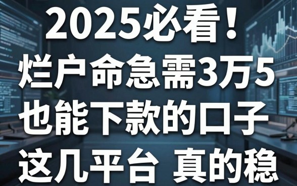 2025必看!烂户命急需3万5也能下款的口子,这几家平台真的稳