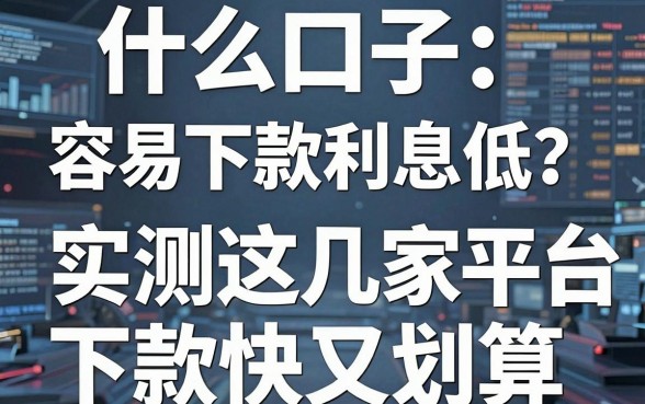 什么口子容易下款利息低？实测这几家平台下款快又划算！
