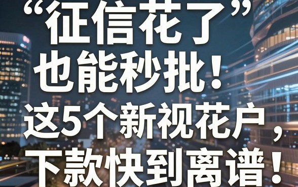 征信花了也能秒批！这5个新口子无视花户，下款快到离谱