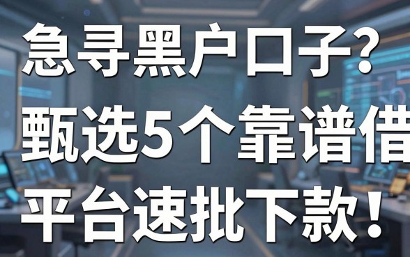 急寻黑户口子？甄选5个靠谱借款平台速批下款！