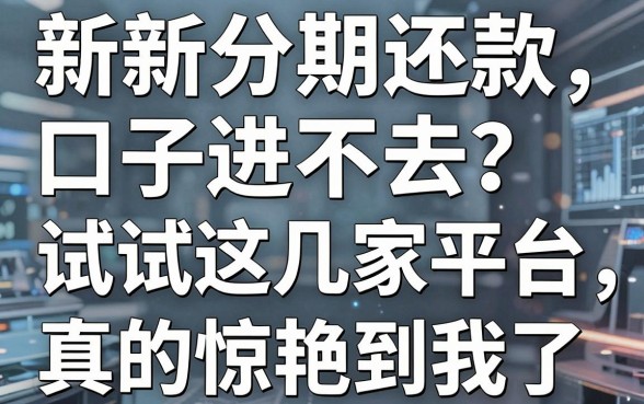 新新分期还款口子进不去?试试这几家平台,真的惊艳到我了!