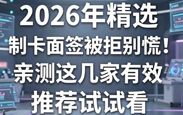 2026年精选:制卡面签被拒别慌!亲测这几家有效,推荐试试看