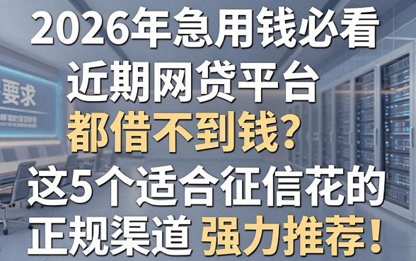2026年急用钱必看：近期网贷平台都借不到钱？这5个适合征信花的正规渠道强力推荐！
