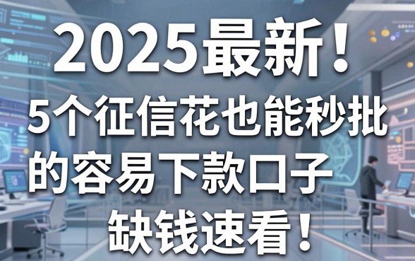 2025最新!5个征信花也能秒批的容易下款口子,缺钱速看