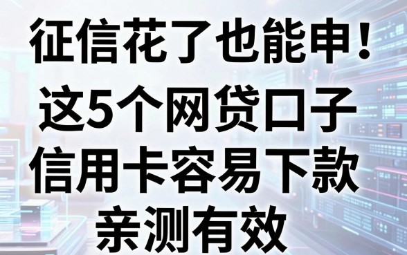 征信花了也能申！这5个网贷口子信用卡容易下款，亲测有效