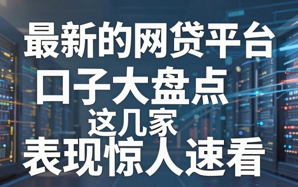 最新的网贷平台口子大盘点,这几家表现惊人速看!