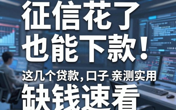 征信花了也能下款!这几个贷款口子亲测实用,缺钱速看