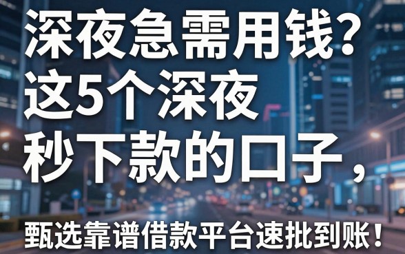 深夜急需用钱?这5个深夜秒下款的口子,甄选靠谱借款平台速批到账!