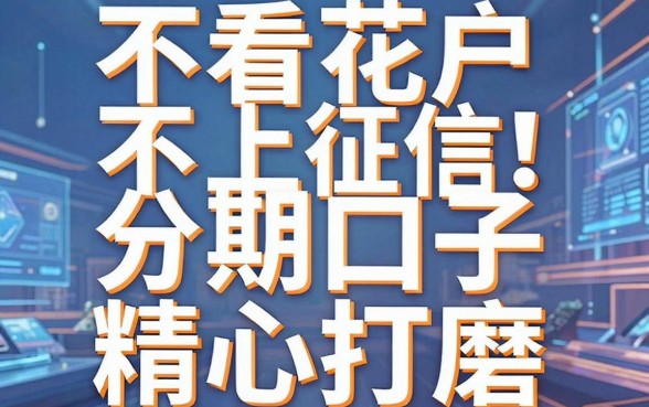 不看花户不上征信！这几家分期口子精心打磨，实用满分