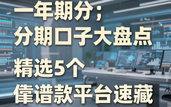 一年期分期口子大盘点,精选5个靠谱借款平台速藏!