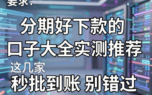 分期好下款的口子大全实测推荐,这几家秒批到账别错过!