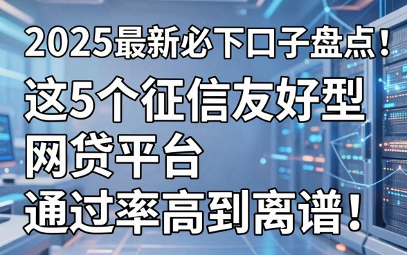 2025最新必下口子盘点:这5个征信友好型网贷平台通过率高到离谱!