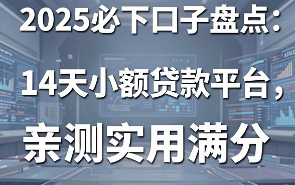 2025必下口子盘点:这几家14天小额贷款平台,亲测实用满分!