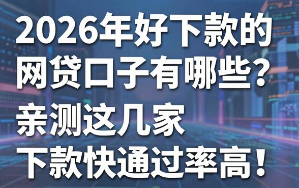 2026年好下款的网贷口子有哪些？亲测这几家下款快通过率高！