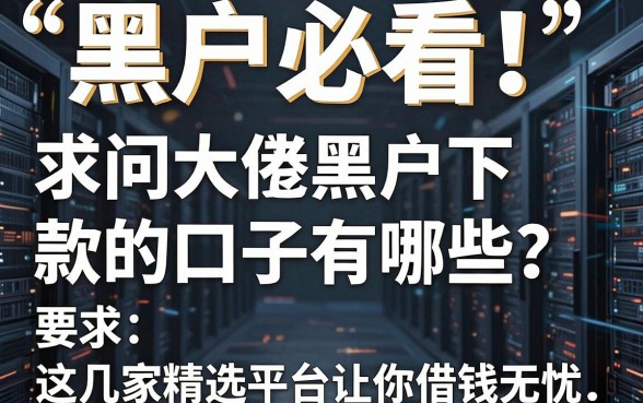 黑户必看!求问大佬黑户下款的口子有哪些?这几家精选平台让你借钱无忧!