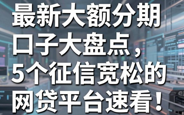 最新大额分期口子大盘点,5个征信宽松的网贷平台速看!