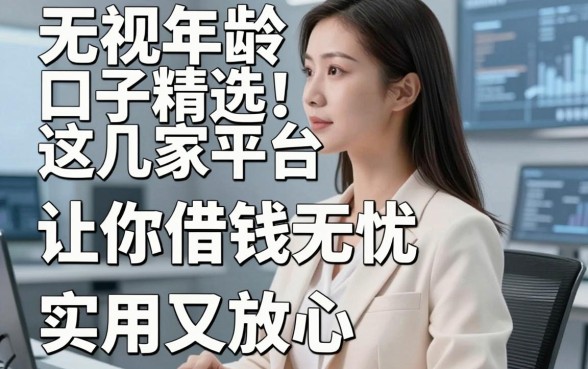 无视年龄口子精选!这几家平台让你借钱无忧,实用又放心