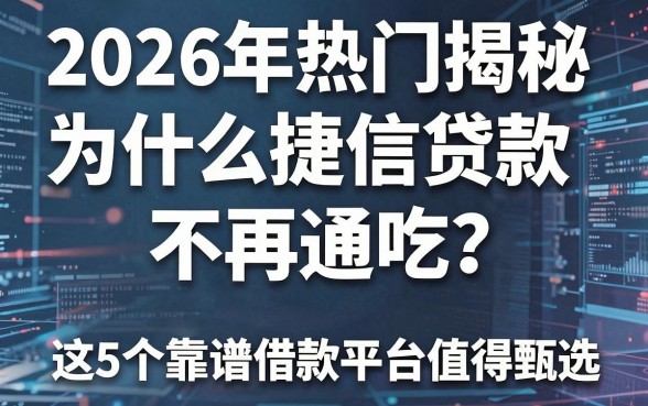 2026年热门揭秘:为什么捷信贷款不再通吃?这5个靠谱借款平台值得甄选!