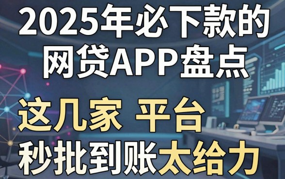 2025年必下款的网贷APP盘点,这几家平台秒批到账太给力!