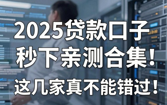2025贷款口子秒下亲测合集,这几家真不能错过!