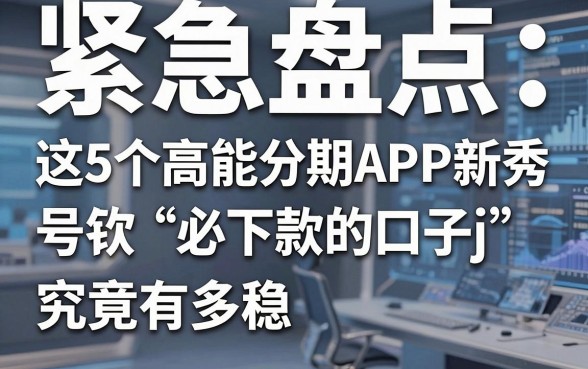 紧急盘点:这5个高能分期APP新秀,号称“必下款的口子j”究竟有多稳?